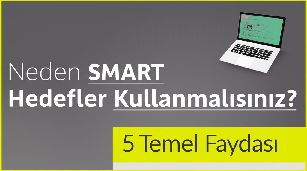 Neden SMART Hedefler Kullanmalısınız? 5 Temel Faydası.