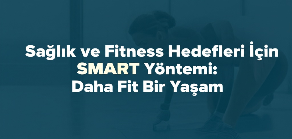 Sağlık ve Fitness Hedefleri İçin SMART Yöntemi: Daha Fit Bir Yaşam.