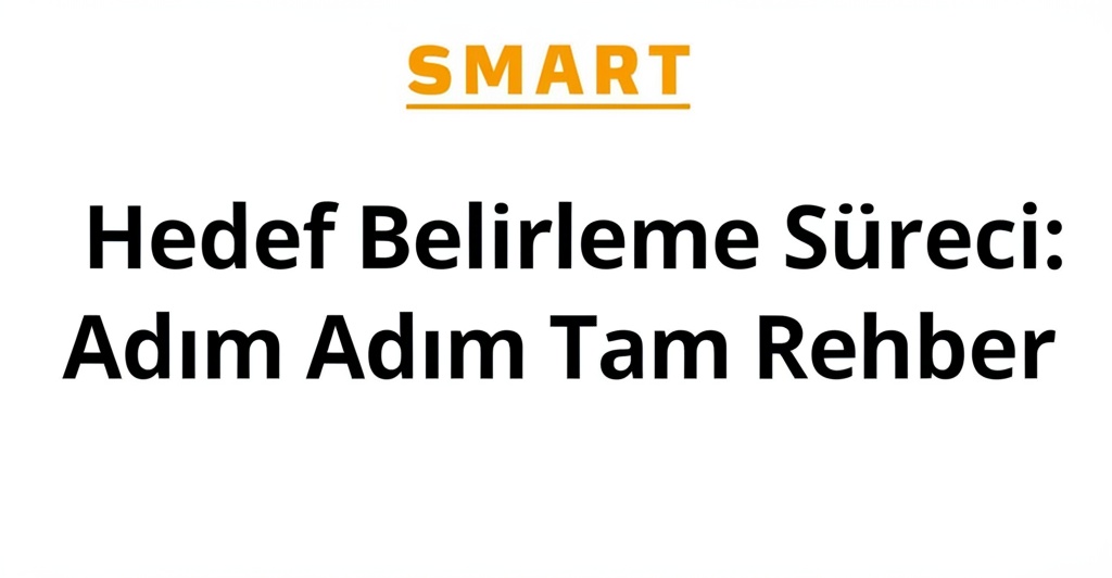 SMART Hedef Belirleme Süreci: Adım Adım Tam Rehber.